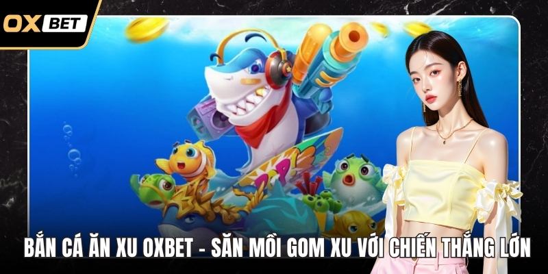 Bắn cá ăn xu OXBET