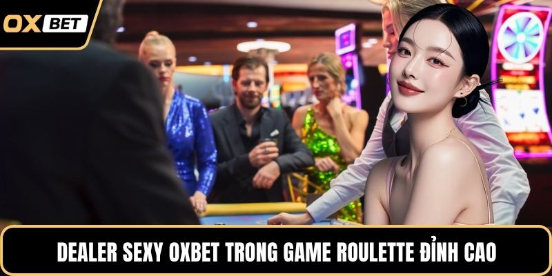 Dealer sexy OXBET trong game Roulette đỉnh cao