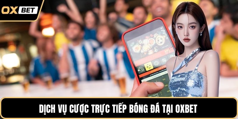 Dịch vụ cược trực tiếp bóng đá tại OXBET 