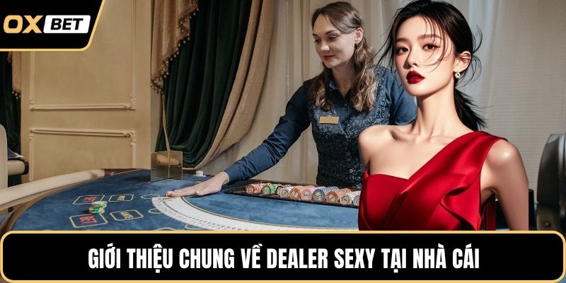 Giới thiệu chung về Dealer sexy tại nhà cái
