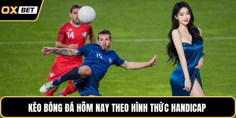 Kèo bóng đá hôm nay theo hình thức Handicap