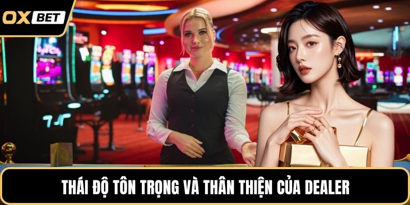 Thái độ tôn trọng và thân thiện của Dealer