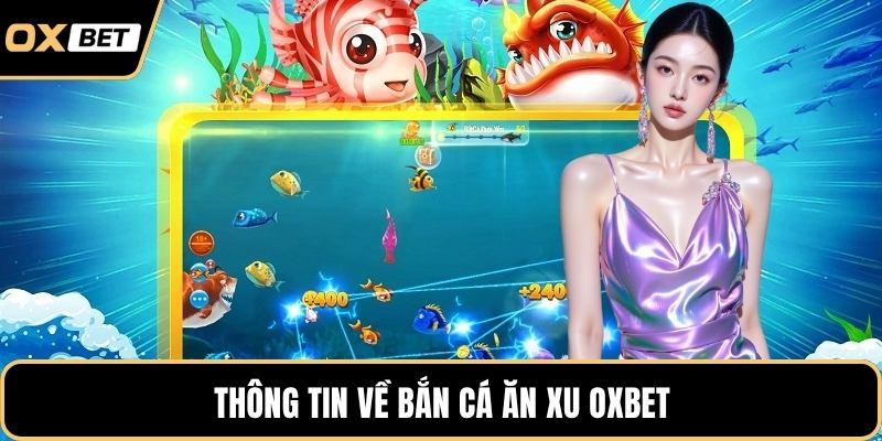 Thông tin về bắn cá ăn xu OXBET