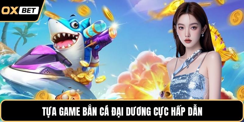 Tựa game bắn cá đại dương cực hấp dẫn